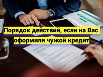 Порядок действий, если на Вас оформили чужой кредит