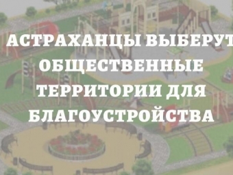 Уважаемые астраханцы, у вас есть возможность предложить территории для благоустройства