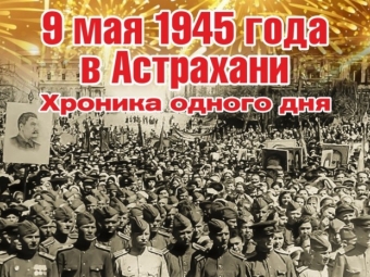 9 мая 1945 года в Астрахани Хроника одного дня