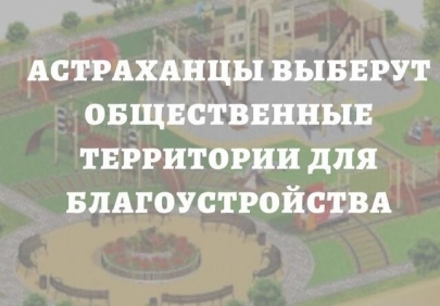 Уважаемые астраханцы, у вас есть возможность предложить территории для благоустройства
