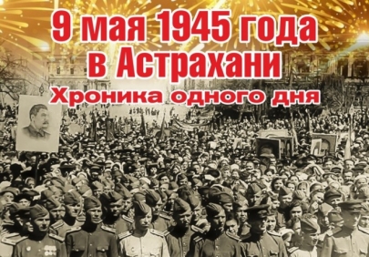 9 мая 1945 года в Астрахани Хроника одного дня